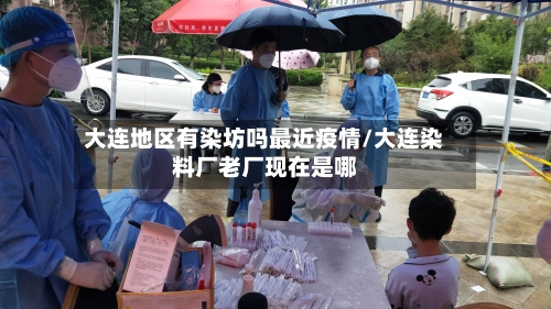 大连地区有染坊吗最近疫情/大连染料厂老厂现在是哪-第2张图片