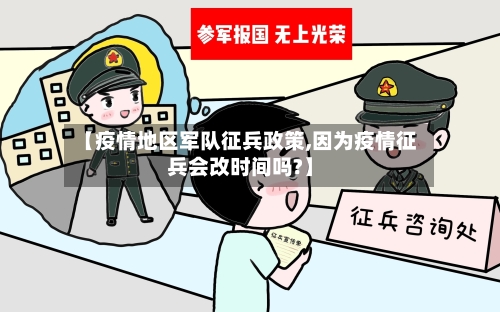 【疫情地区军队征兵政策,因为疫情征兵会改时间吗?】-第2张图片
