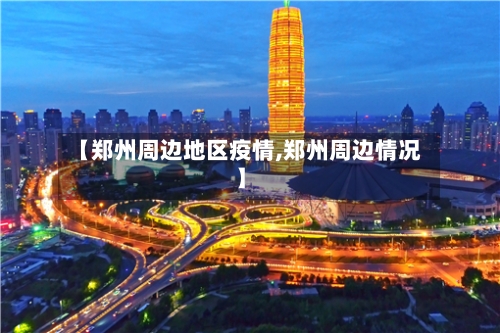 【郑州周边地区疫情,郑州周边情况】-第3张图片