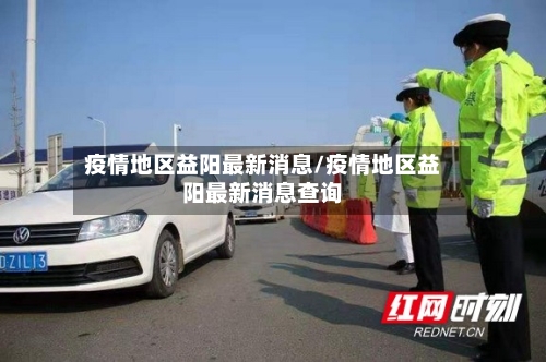 疫情地区益阳最新消息/疫情地区益阳最新消息查询
