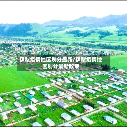 伊犁疫情地区划分最新/伊犁疫情地区划分最新政策-第3张图片