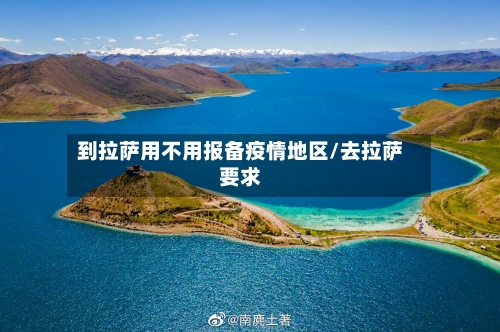 到拉萨用不用报备疫情地区/去拉萨要求