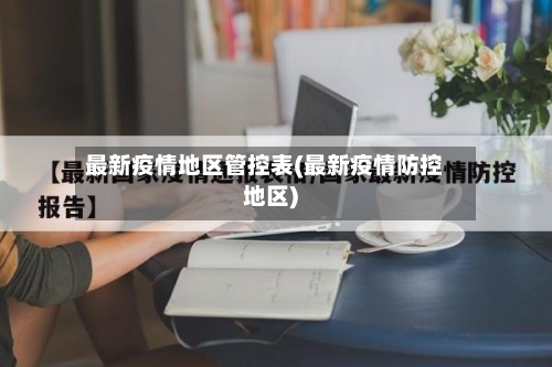 最新疫情地区管控表(最新疫情防控地区)-第2张图片