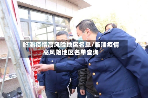 临淄疫情高风险地区名单/临淄疫情高风险地区名单查询-第2张图片