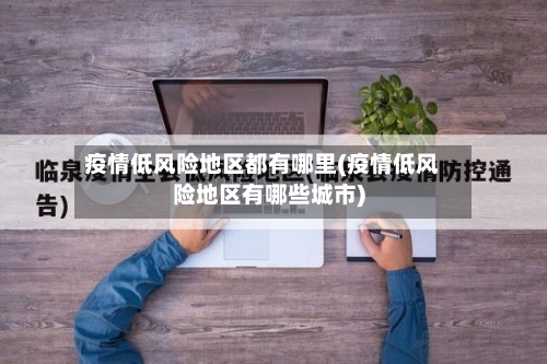 疫情低风险地区都有哪里(疫情低风险地区有哪些城市)-第2张图片
