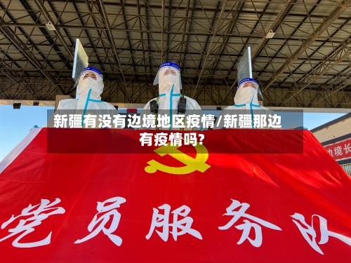 新疆有没有边境地区疫情/新疆那边有疫情吗?