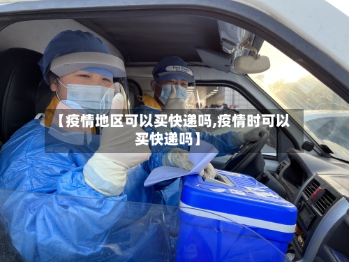 【疫情地区可以买快递吗,疫情时可以买快递吗】-第2张图片