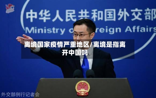 离境国家疫情严重地区/离境是指离开中国吗-第3张图片