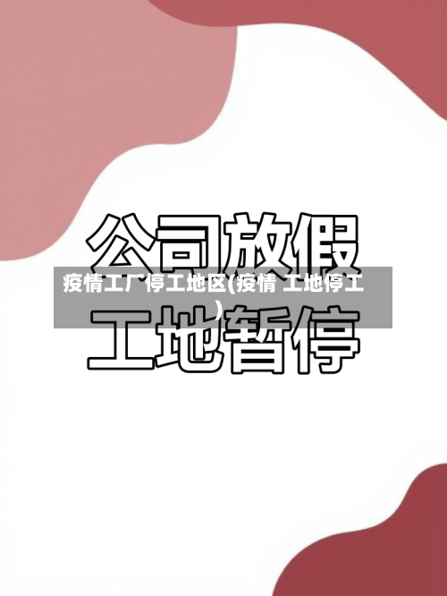 疫情工厂停工地区(疫情 工地停工)-第3张图片