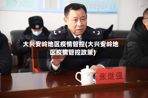大兴安岭地区疫情管控(大兴安岭地区疫情管控政策)-第2张图片