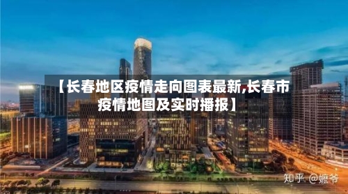 【长春地区疫情走向图表最新,长春市疫情地图及实时播报】-第2张图片