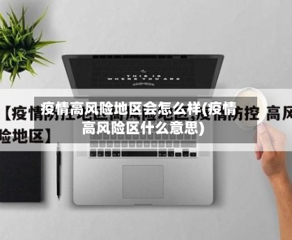 疫情高风险地区会怎么样(疫情高风险区什么意思)
