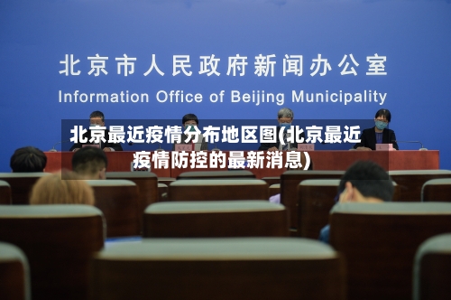 北京最近疫情分布地区图(北京最近疫情防控的最新消息)