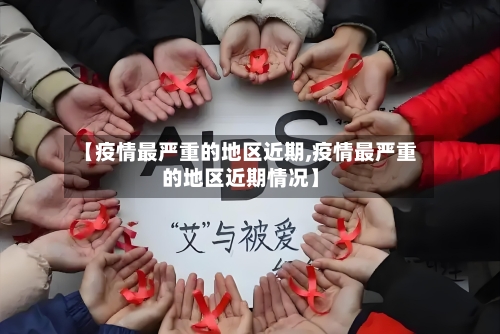 【疫情最严重的地区近期,疫情最严重的地区近期情况】-第3张图片