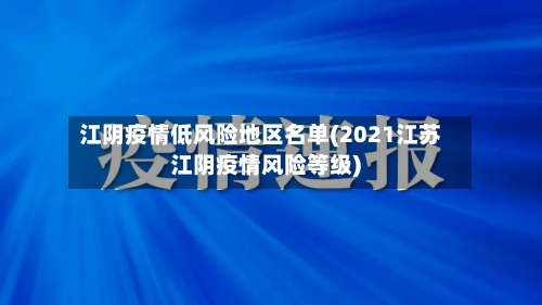 江阴疫情低风险地区名单(2021江苏江阴疫情风险等级)-第3张图片