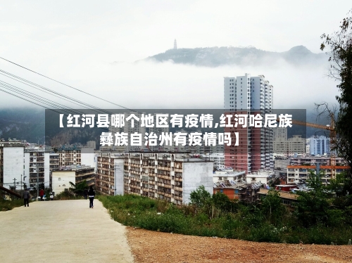【红河县哪个地区有疫情,红河哈尼族彝族自治州有疫情吗】