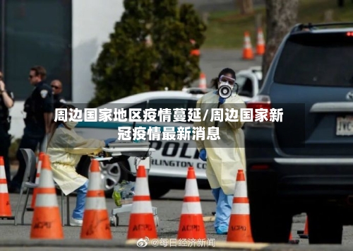 周边国家地区疫情蔓延/周边国家新冠疫情最新消息-第3张图片