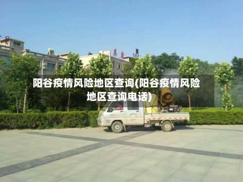 阳谷疫情风险地区查询(阳谷疫情风险地区查询电话)