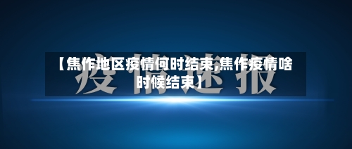 【焦作地区疫情何时结束,焦作疫情啥时候结束】