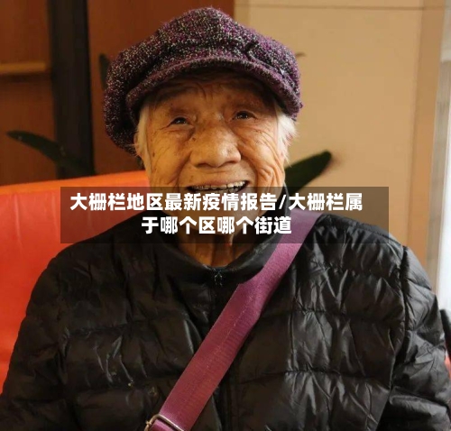 大栅栏地区最新疫情报告/大栅栏属于哪个区哪个街道-第2张图片