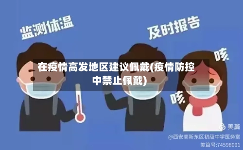 在疫情高发地区建议佩戴(疫情防控中禁止佩戴)-第2张图片