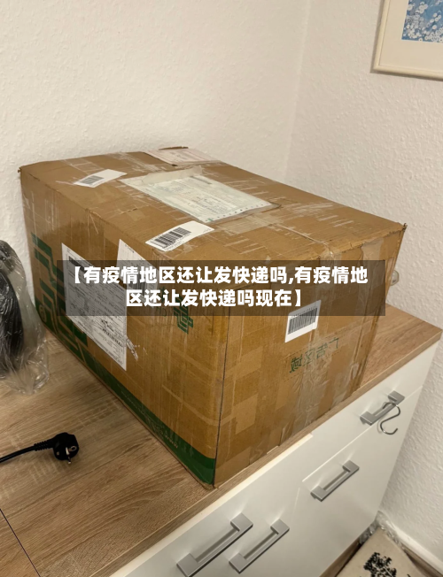 【有疫情地区还让发快递吗,有疫情地区还让发快递吗现在】