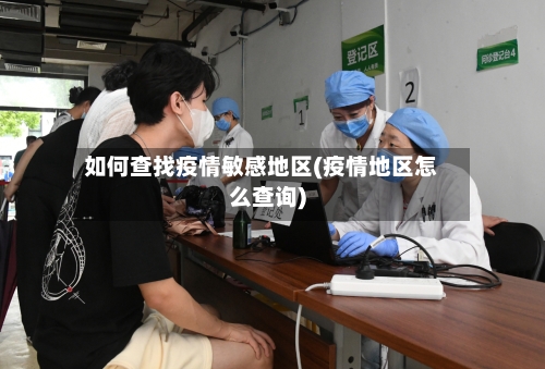 如何查找疫情敏感地区(疫情地区怎么查询)