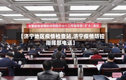 【济宁地区疫情检查站,济宁疫情防控指挥部电话】