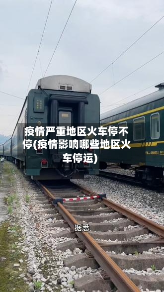 疫情严重地区火车停不停(疫情影响哪些地区火车停运)-第3张图片