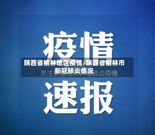 陕西省榆林地区疫情/陕西省榆林市新冠肺炎情况-第2张图片