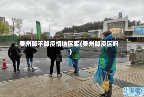 贵州算不算疫情地区呢(贵州算疫区吗)-第2张图片