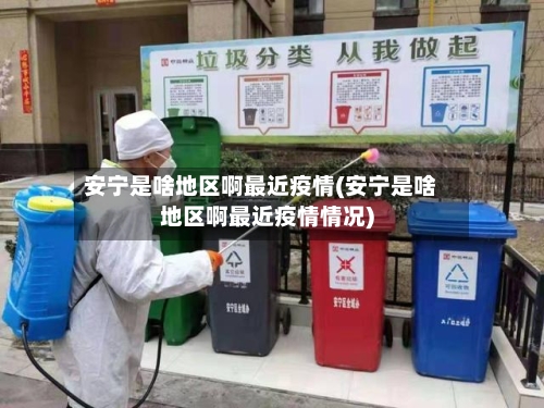 安宁是啥地区啊最近疫情(安宁是啥地区啊最近疫情情况)
