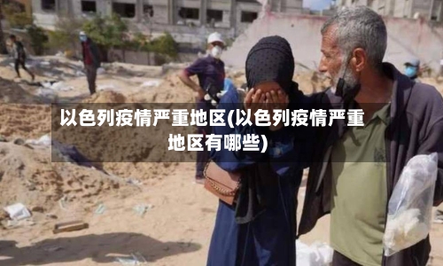 以色列疫情严重地区(以色列疫情严重地区有哪些)-第2张图片