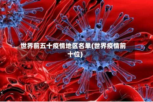 世界前五十疫情地区名单(世界疫情前十位)-第1张图片