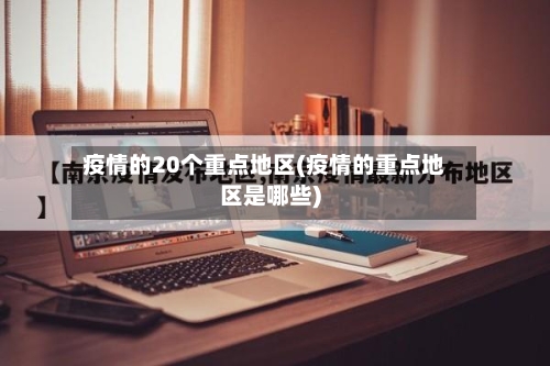 疫情的20个重点地区(疫情的重点地区是哪些)