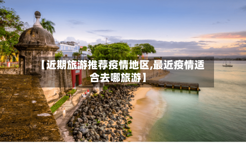 【近期旅游推荐疫情地区,最近疫情适合去哪旅游】