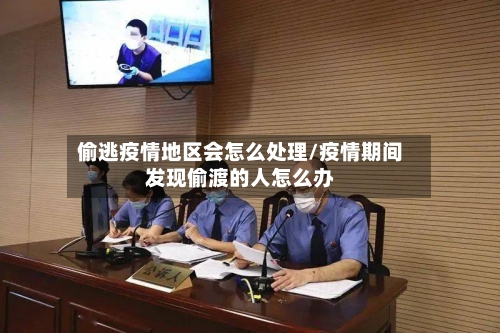 偷逃疫情地区会怎么处理/疫情期间发现偷渡的人怎么办