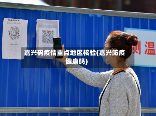嘉兴码疫情重点地区核验(嘉兴防疫健康码)