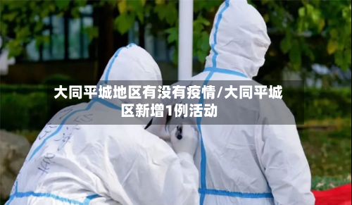 大同平城地区有没有疫情/大同平城区新增1例活动-第2张图片
