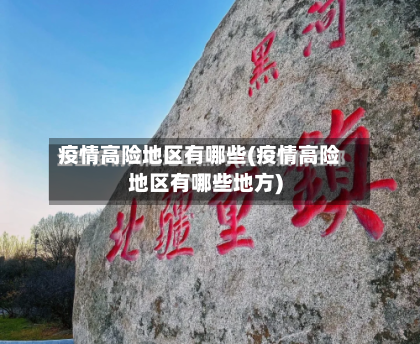疫情高险地区有哪些(疫情高险地区有哪些地方)-第3张图片