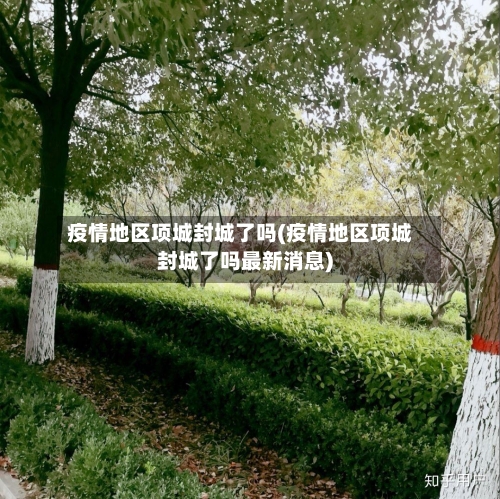 疫情地区项城封城了吗(疫情地区项城封城了吗最新消息)