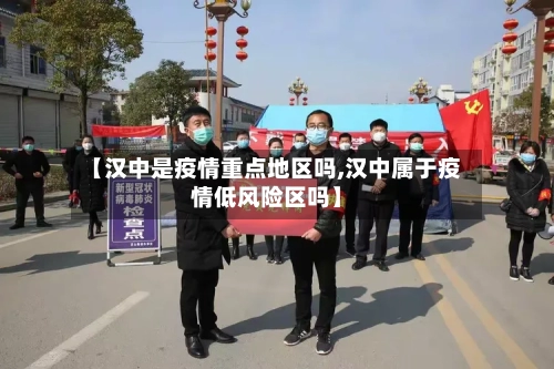 【汉中是疫情重点地区吗,汉中属于疫情低风险区吗】