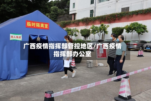 广西疫情指挥部管控地区/广西疫情指挥部办公室