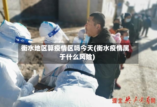 衡水地区算疫情区吗今天(衡水疫情属于什么风险)-第2张图片