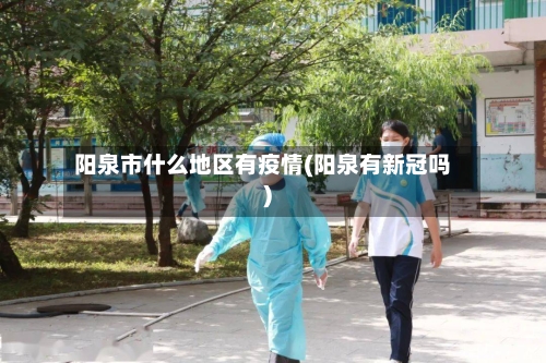 阳泉市什么地区有疫情(阳泉有新冠吗)