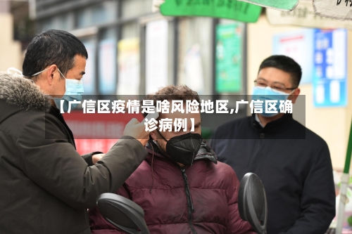 【广信区疫情是啥风险地区,广信区确诊病例】-第3张图片