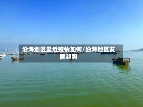 沿海地区最近疫情如何/沿海地区发展趋势