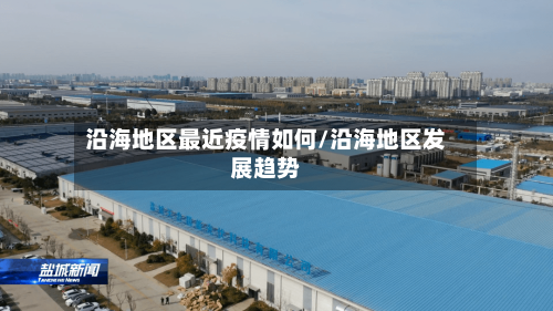 沿海地区最近疫情如何/沿海地区发展趋势-第2张图片