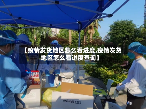 【疫情发货地区怎么看进度,疫情发货地区怎么看进度查询】