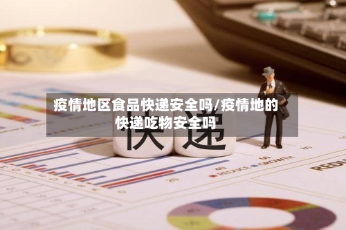 疫情地区食品快递安全吗/疫情地的快递吃物安全吗